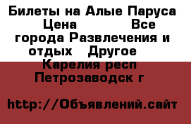 Билеты на Алые Паруса  › Цена ­ 1 400 - Все города Развлечения и отдых » Другое   . Карелия респ.,Петрозаводск г.